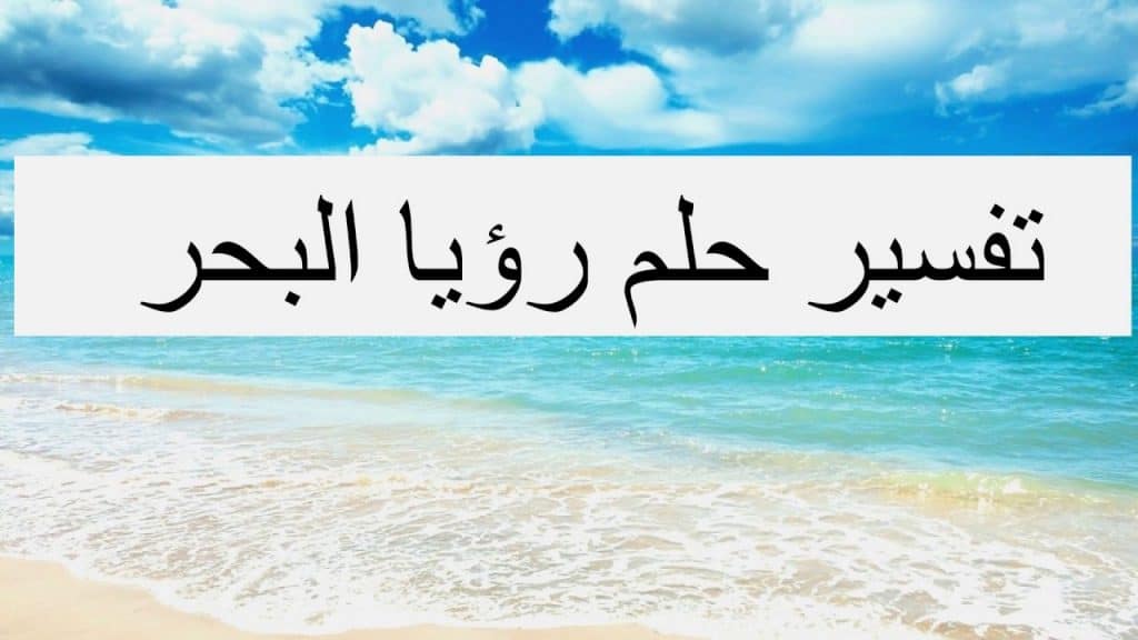 تفسير رؤية البحر في المنام للعزباء والمتزوجه والحامل