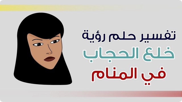 تفسير رؤية خلع الحجاب في المنام للعزباء والمتزوجه والحامل