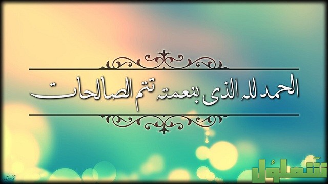 الحمد لله الذي بنعمته تتم الصالحات وبفضله تتنزل الخيرات والبركات